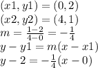 (x1,y1)=(0,2)\\(x2,y2)=(4,1)\\m=\frac{1-2}{4-0}=-\frac{1}{4}  \\y-y1=m(x-x1)\\y-2=-\frac{1}{4} (x-0)