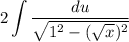 \displaystyle 2\int {\frac{du}{\sqrt{1^2-(\sqrt{x})^2 } }