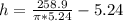 h = \frac{258.9}{\pi * 5.24} - 5.24