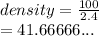 density =  \frac{100}{2.4}  \\  = 41.66666...
