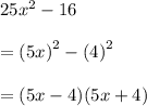 25 {x}^{2}  - 16 \\  \\  =  {(5x)}^{2}  -  {(4)}^{2}  \\  \\  = (5x - 4)(5x + 4)