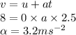 v = u + at \\ 8 = 0 \times a \times 2.5 \\  \alpha  = 3.2m {s}^{ - 2}