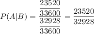 P(A|B)=\dfrac{\dfrac{23520}{33600}}{\dfrac{32928}{33600}}=\dfrac{23520}{32928}