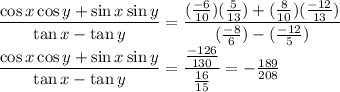 \dfrac{\cos x \cos y+\sin x\sin y}{\tan x-\tan y}=\dfrac{(\frac{-6}{10})(\frac{5}{13})+(\frac{8}{10})(\frac{-12}{13})}{(\frac{-8}{6})-(\frac{-12}{5})}\\\dfrac{\cos x \cos y+\sin x\sin y}{\tan x-\tan y}=\dfrac{\frac{-126}{130}}{\frac{16}{15}}=-\frac{189}{208}