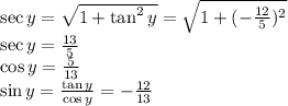 \sec y=\sqrt{1+\tan ^2y}=\sqrt{1+(-\frac{12}{5})^2}\\\sec y=\frac{13}{5}\\\cos y=\frac{5}{13}\\\sin y =\frac{\tan y}{\cos y}=-\frac{12}{13}