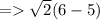 = \sqrt{2} (6-5)