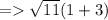 = \sqrt{11} (1 +3)