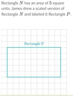 Rectangle N NN has an area of 5 55 square units. James drew a scaled version of Rectangle N NN and l