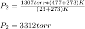 P_2= \frac{1307torr*(477+273)K}{(23+273)K}\\\\P_2=3312torr