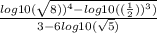 \frac{log10(\sqrt{8))^{4}-log10((\frac{1}{2}))^{3})  } }{3-6log10(\sqrt{5}) }