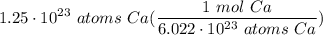 \displaystyle 1.25 \cdot 10^{23} \ atoms \ Ca(\frac{1 \ mol \ Ca}{6.022 \cdot 10^{23} \ atoms \ Ca})