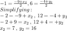 -1=\frac{-9+x_2}{2}, 6=\frac{-4+y_2}{2}\\Simplifying:\\-2=-9+x_2\:,\: 12=-4+y_2\\-2+9=x_2\:,\: 12+4=+y_2\\x_2=7\:,\:y_2=16