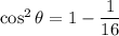 \cos^2 \theta =1-\dfrac{1}{16}