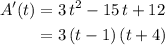 \begin{aligned} A^{\prime}(t) &= 3\, t^{2} - 15\, t + 12 \\ &= 3\, (t - 1) \, (t + 4)\end{aligned}