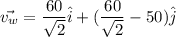 \vec{v_{w}}=\dfrac{60}{\sqrt{2}}\hat{i}+(\dfrac{60}{\sqrt{2}}-50)\hat{j}