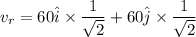 \ver{v_{r}}=60\hat{i}\times\dfrac{1}{\sqrt{2}}+60\hat{j}}\times\dfrac{1}{\sqrt{2}}