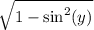 \sqrt{1-\text{sin}^{2}(y) }