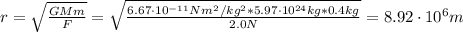 r = \sqrt{\frac{GMm}{F}} = \sqrt{\frac{6.67 \cdot 10^{-11} Nm^{2}/kg^{2}*5.97 \cdot 10^{24} kg*0.4 kg}{2.0 N}} = 8.92 \cdot 10^{6} m