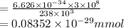 = \frac{6.626\times10^{-34}\times3\times10^8}{238\times10^3}\\=0.08352\times10^{-29} m mol