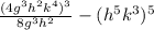 \frac{(4g^{3} h^{2}k^{4} )^{3}  }{8g^{3}h^{2}  } - (h^{5} k^{3} )^{5}