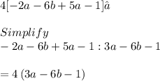 4 [-2a - 6b + 5a - 1]\\\\Simplify\:\\-2a - 6b + 5a - 1 : 3a-6b-1\\\\=4\left(3a-6b-1\right)