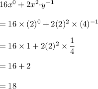 16x^0+2x^2{\cdot}y^{-1}\\\\=16\times (2)^0+2(2)^2\times (4)^{-1}\\\\=16\times 1+2(2)^2\times\dfrac{1}{4}\\\\=16+2\\\\=18