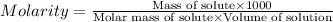 Molarity=\frac{\text{Mass of solute}\times 1000}{\text{Molar mass of solute}\times \text{Volume of solution}}
