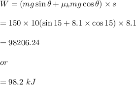 W=(mg\sin\theta+\mu_k mg\cos\theta)\times s\\\\=150\times 10(\sin15+8.1\times \cos15)\times 8.1\\\\=98206.24\\\\or\\\\=98.2\ kJ