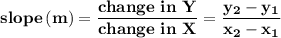 \bold{slope\, (m)=\dfrac{change\ in\ Y}{change\ in\ X}=\dfrac{y_2-y_1}{x_2-x_1}}
