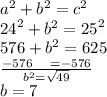 {a}^{2}  +  {b}^{2}  =  {c}^{2}  \\    {24}^{2}  +  {b}^{2}  =  {25}^{2}  \\ 576 +  {b}^{2}  = 625 \\  \frac{ - 576 \:  \:  \:  \: \:  \:    =  - 576}{ {b}^{2}  =  \sqrt{49} }  \\ b = 7