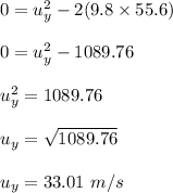 0 = u_y^2 - 2(9.8 \times 55.6)\\\\0 = u_y^2 - 1089.76\\\\u_y^2 = 1089.76\\\\u_y = \sqrt{1089.76} \\\\u_y = 33.01 \ m/s