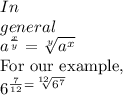 In\\general&#10;\\ a^{ \frac{x}{y} } =  \sqrt[y]{a^{x}} &#10;&#10;For our example,&#10;&#10;\\ \\6^{ \frac{7}{12} =  \sqrt[12]{6^{7}} 
