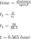 time = \frac{distance }{speed} \\\\t_1 = \frac{d}{v_1} \\\\t_1 = \frac{50}{88.5} \\\\t = 0.565 \ hour