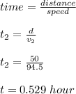 time = \frac{distance }{speed} \\\\t_2 = \frac{d}{v_2} \\\\t_2 = \frac{50}{94.5} \\\\t = 0.529 \ hour \\\\