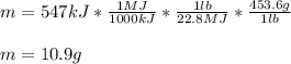 m=547kJ*\frac{1MJ}{1000kJ} *\frac{1lb}{22.8MJ} *\frac{453.6g}{1lb}\\\\ m=10.9g