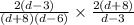 \frac{2(d - 3)}{(d + 8)(d - 6)} \times \frac{2(d + 8)}{d - 3}