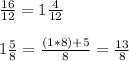 \frac{16}{12}=1\frac{4}{12}\\\\1\frac{5}{8}=\frac{(1*8)+5}{8}=\frac{13}{8}