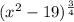 (x^2-19)^{\frac{3}{4} }
