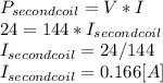 P_{secondcoil}=V*I\\24=144*I_{secondcoil}\\I_{secondcoil}=24/144\\I_{secondcoil}=0.166[A]