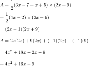 A=\dfrac{1}{2}(3x-7+x+5)\times (2x+9)\\\\=\dfrac{1}{2}(4x-2)\times (2x+9)\\\\=(2x-1)(2x+9)\\\\A=2x(2x)+9(2x)+(-1)(2x)+(-1)(9)\\\\=4x^2+18x-2x-9\\\\=4x^2+16x-9