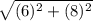 \sqrt{(6)^{2} + (8)^{2}  } \\
