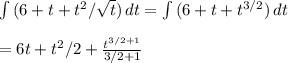\int\limits {(6+t+t^{2}/\sqrt{t}  )} \, dt =\int\limits {(6+t+t^{3/2}  )} \, dt\\\\=6t+t^{2}/2  + \frac{t^{3/2+1} }{3/2+1}