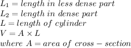 L_1=length\ in\ less\ dense\ part\\L_2=length\ in\ dense\ part\\L=length\ of\ cylinder\\V=A\times L\\where\ A=area\ of\ cross-section\\