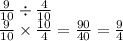 \frac{9}{10}  \div  \frac{4}{10}  \\  \frac{9}{10}  \times  \frac{10}{4}  =  \frac{90}{40} =  \frac{9}{4}
