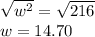 \sqrt{w^2}=\sqrt{216}\\w=14.70