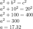 a^2+b^2=c^2\\a^2+10^2=20^2\\a^2+100=400\\a^2=300\\a=17.32