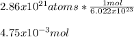 2.86x10^{21}atoms*\frac{1mol}{6.022x10^{23}}\\\\4.75x10^{-3}mol