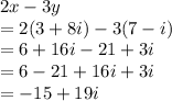 2x-3y\\=2(3+8i)-3(7-i)\\=6+16i-21+3i\\=6-21+16i+3i\\=-15+19i