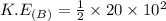 K.E_{(B)} = \frac{1}{2} \times 20 \times 10^{2}
