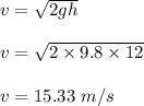 v=\sqrt{2gh} \\\\v=\sqrt{2\times 9.8\times 12} \\\\v=15.33\ m/s